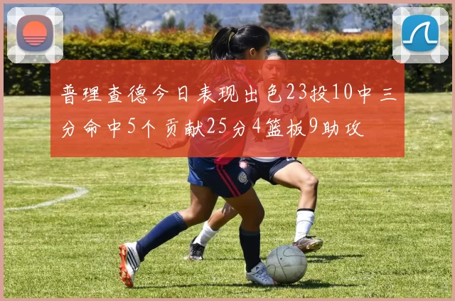 普理查德今日表现出色23投10中三分命中5个贡献25分4篮板9助攻