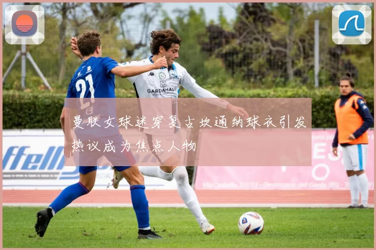 曼联女球迷穿复古坎通纳球衣引发热议成为焦点人物