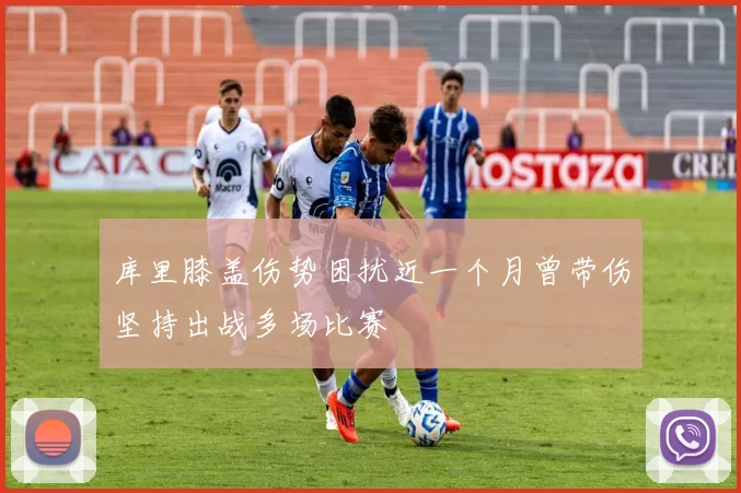 库里膝盖伤势困扰近一个月曾带伤坚持出战多场比赛