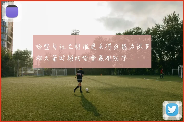 哈登与杜兰特谁更具得分能力保罗称火箭时期的哈登最难防守