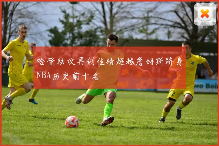 哈登助攻再创佳绩超越詹姆斯跻身NBA历史前十名