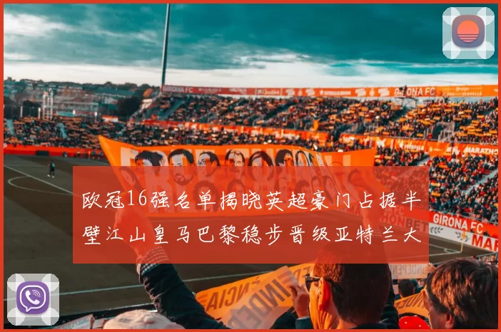 欧冠16强名单揭晓英超豪门占据半壁江山皇马巴黎稳步晋级亚特兰大独撑意甲希望