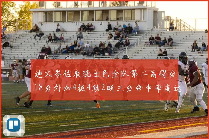 迪文岑佐表现出色全队第二高得分18分外加4板4助2断三分命中率高达44