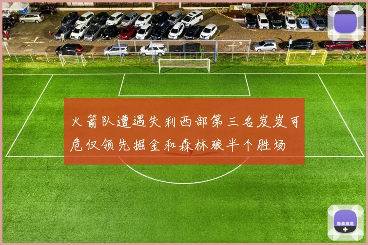 火箭队遭遇失利西部第三名岌岌可危仅领先掘金和森林狼半个胜场